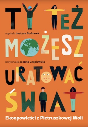 Ty też możesz uratować świat / Autorka: Justyna Bendnarek / Ilustracje: Joanna Czaplewska / Wydawnictwo: Fundacja ING Dzieciom